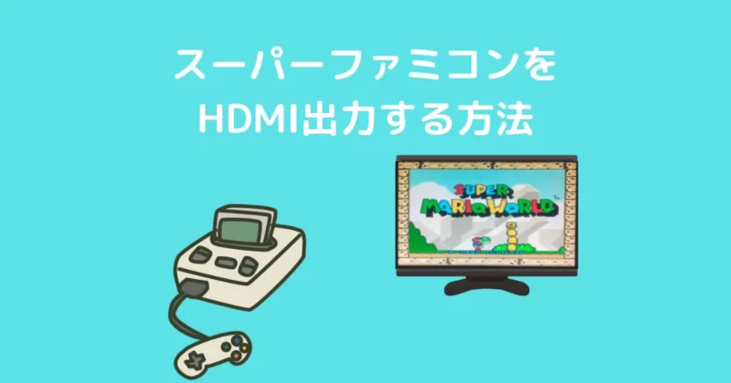 スーパーファミコンを HDMI出力する方法